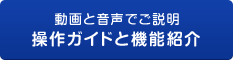 動画と音声でご説明　操作ガイドと機能紹介