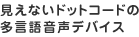 見えないドットコードの多言語音声デバイス